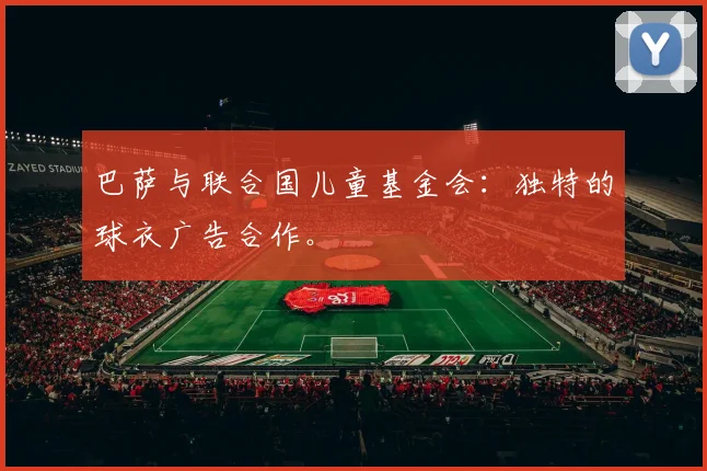 巴萨与联合国儿童基金会：独特的球衣广告合作。