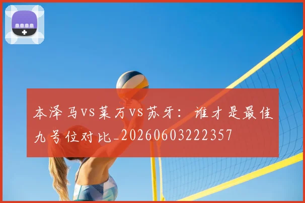 本泽马vs莱万vs苏牙：谁才是最佳九号位对比_20260603222357