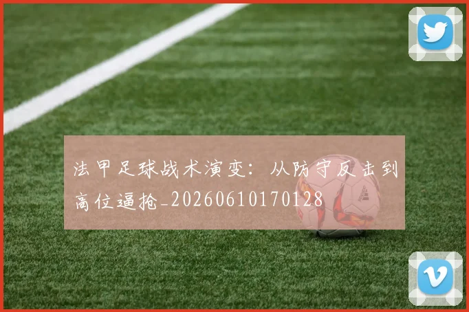 法甲足球战术演变：从防守反击到高位逼抢_20260610170128