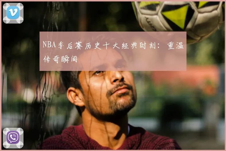 NBA季后赛历史十大经典时刻：重温传奇瞬间