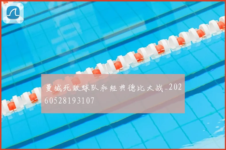 曼城死敌球队和经典德比大战_20260528193107